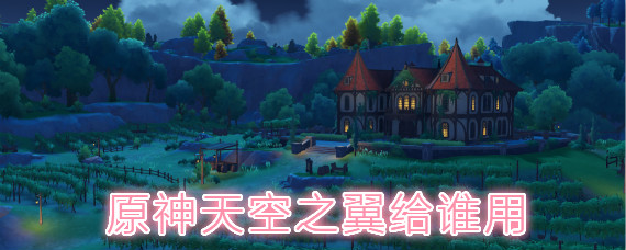 原神天空之翼给谁用 原神天空之翼适用英雄推荐