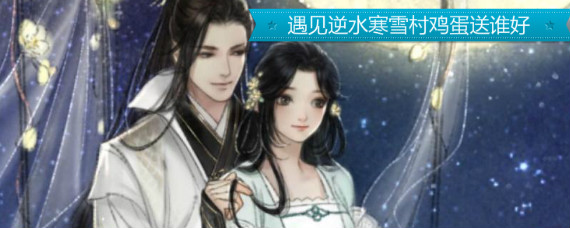 遇见逆水寒雪村鸡蛋送谁好 遇见逆水寒雪村鸡蛋送谁划得来