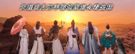 天涯明月刀手游地图怎么看坐标 天涯明月刀手游坐标在哪看
