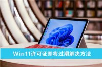 Win11许可证即将过期解怎么办？Win11许可证即将过期解决方法