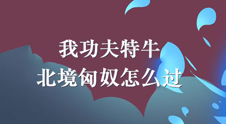 我功夫特牛北境匈奴怎么过 我功夫特牛北境匈奴攻略