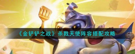 金铲铲之战杀戮天使打法思路是什么 金铲铲之战杀戮天使阵容搭配攻略