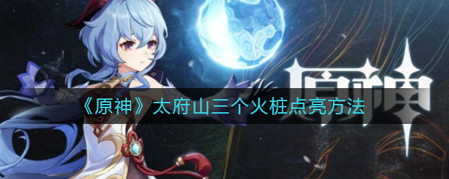 《原神》太府山三个火桩点亮方法