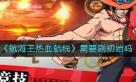 《航海王热血航线》需要刷初始吗