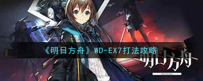 《明日方舟》WD-EX7打法攻略