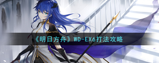 《明日方舟》WD-EX6打法攻略