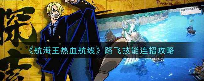 《航海王热血航线》路飞技能连招攻略