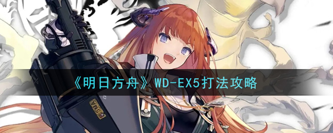 《明日方舟》WD-EX5打法攻略
