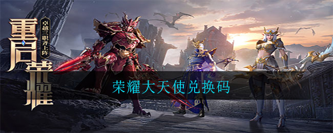 荣耀大天使兑换码有哪些