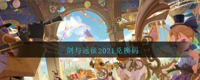 剑与远征2021兑换码大全最新