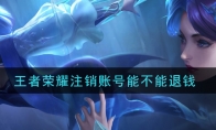 王者荣耀注销账号能不能退钱