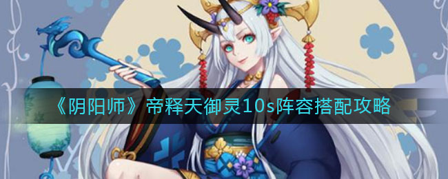 《阴阳师》帝释天御灵10s阵容搭配攻略