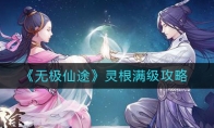 《无极仙途》灵根满级攻略