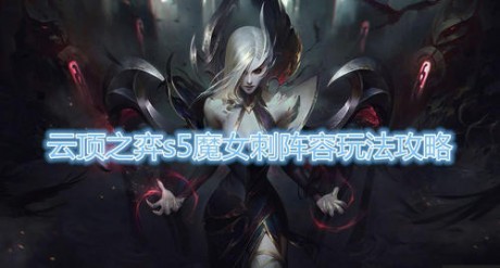 云顶之弈S5最强魔女刺阵容攻略 云顶之弈S5魔女刺阵容攻略