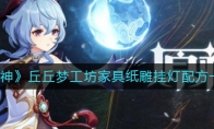 《原神》丘丘梦工坊家具纸雕挂灯配方一览