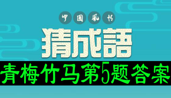 猜成语龙舟版青梅竹马第5题答案
