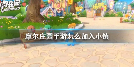 摩尔庄园手游小镇怎么加入 摩尔庄园手游小镇加入
