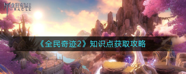 《全民奇迹2》知识点获取攻略