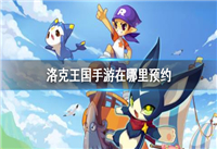 洛克王国手游什么时候出 洛克王国手游怎么预约