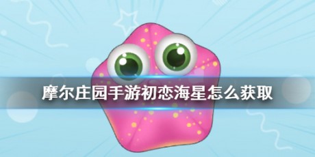 摩尔庄园手游初恋海星怎么获取 摩尔庄园手游初恋