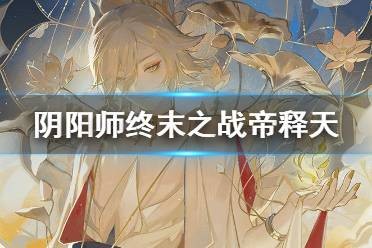 阴阳师天魔归来终末之战帝释天怎么打 阴阳师天魔