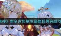 《原神》世多古怪横生盗匪任务完成攻略