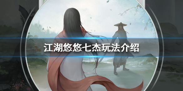 江湖悠悠手游七杰怎么玩 江湖悠悠手游七杰玩法攻