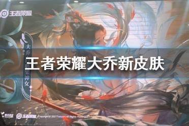 王者荣耀大乔新皮肤怎么样 王者荣耀大乔联动皮肤