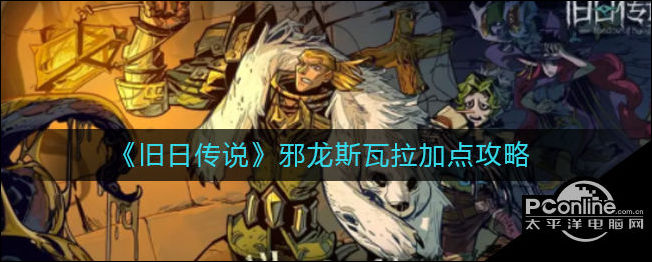 旧日传说邪龙斯瓦拉怎么加点？斯瓦拉加点攻略