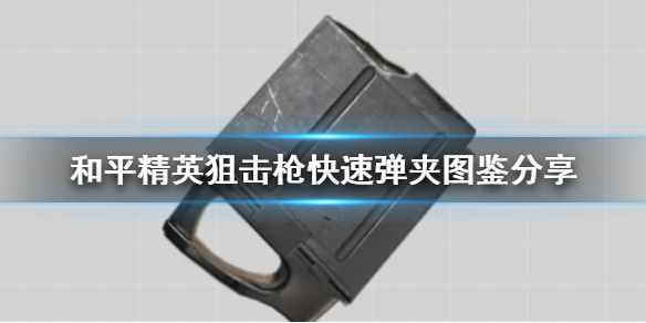 和平精英狙击枪快速弹夹有什么用 和平精英狙击枪快速弹夹属性介绍