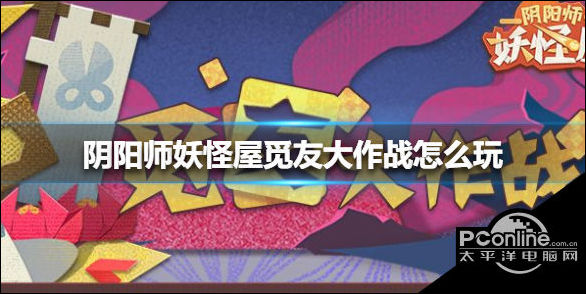 阴阳师妖怪屋觅友大作战怎么玩？觅友大作战攻略
