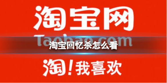 淘宝回忆杀怎么看 回忆杀查看方法