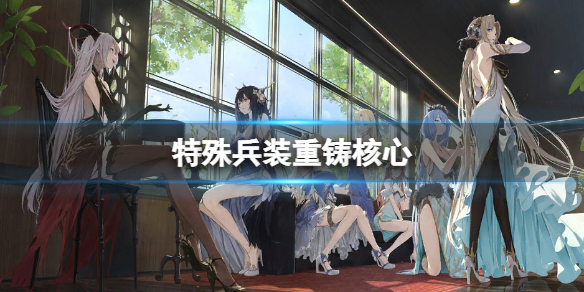 《碧蓝航线》特殊兵装重铸核心怎么用 怎么重铸兵装