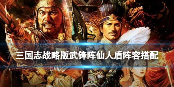 《三国志战略版》仙人盾阵容推荐 武锋阵仙人盾战法兵书搭配2022