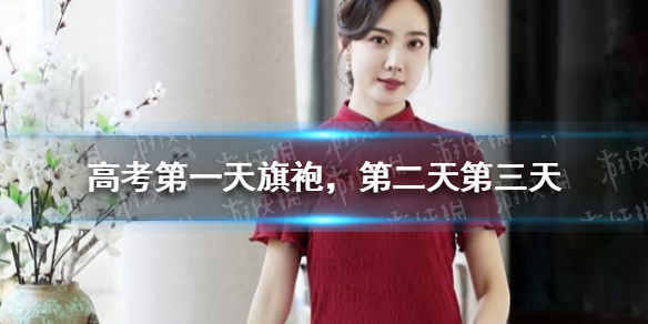 高考第一天旗袍，第二天第三天穿什么 高考第一天穿旗袍有什么意思