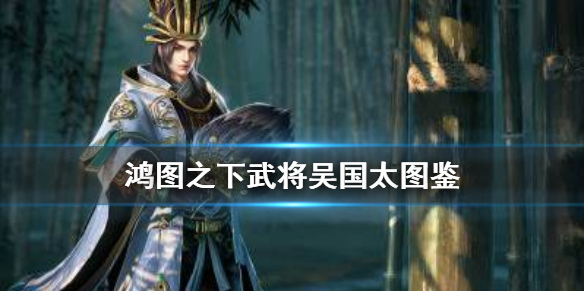 《鸿图之下》吴国太技能属性一览 武将吴国太图鉴