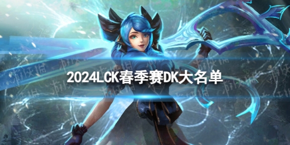 2024年LCK春季赛DK大名单 DK2024春季赛最新阵容介绍
