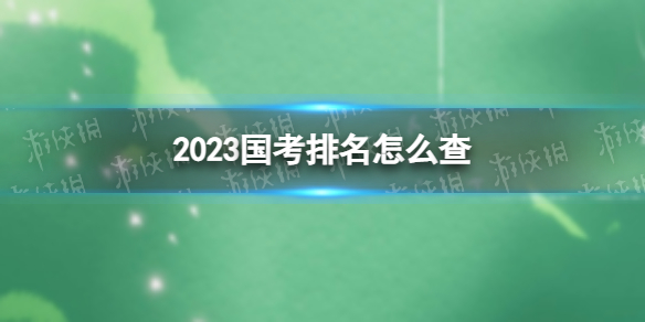 2023国考排名怎么查 2023国考排名查询