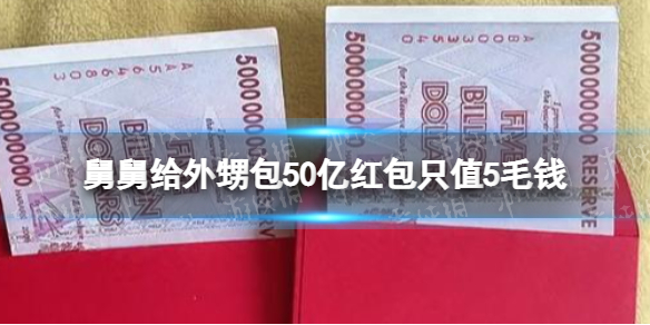 舅舅给外甥包50亿红包只值5毛钱 舅舅给外甥包50亿津巴布韦币