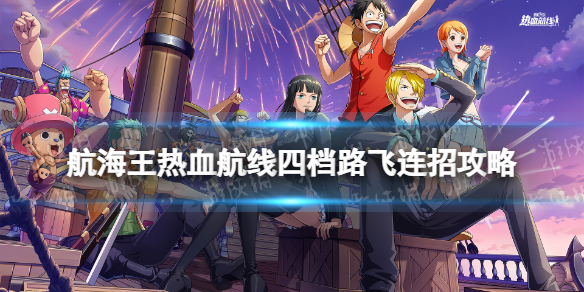 《航海王热血航线》四档路飞怎么连招 四档路飞连招攻略