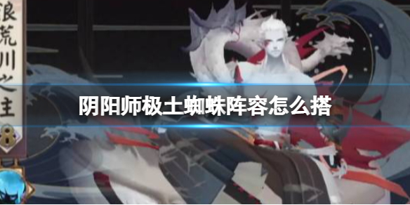 阴阳师极土蜘蛛阵容怎么搭