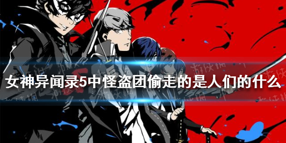 女神异闻录5中,怪盗团偷走的是人们的什么 B站硬核会员答题答案