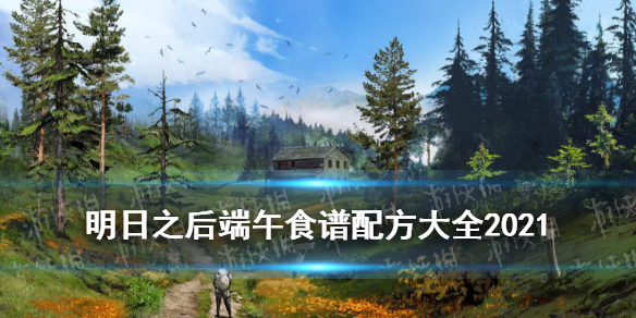 《明日之后》端午食谱大全 粽子食谱配方怎么做2021