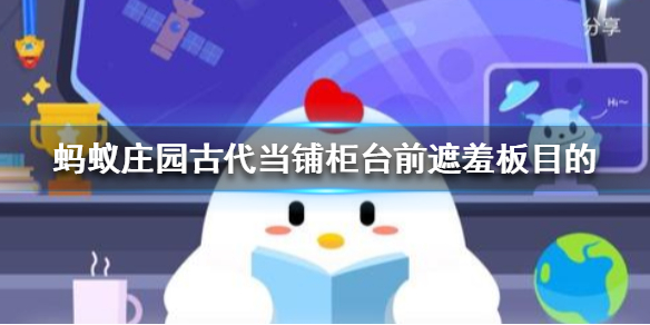 蚂蚁庄园古代当铺柜台前都有个大木板,叫“遮羞板”,主要目的之一是