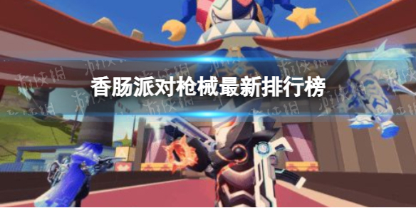 《香肠派对》枪械最新排行榜