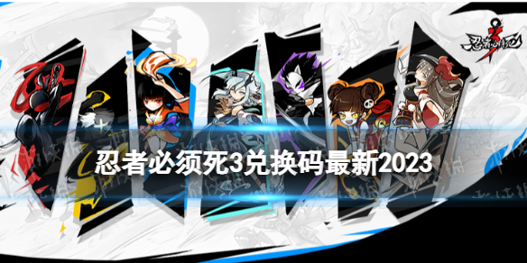 《忍者必须死3》兑换码最新2023 2023忍者必须死3兑换码大全
