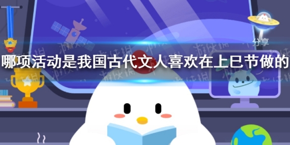 哪项活动是我国古代文人喜欢在上巳节做的 蚂蚁庄园今日课堂答案4.14