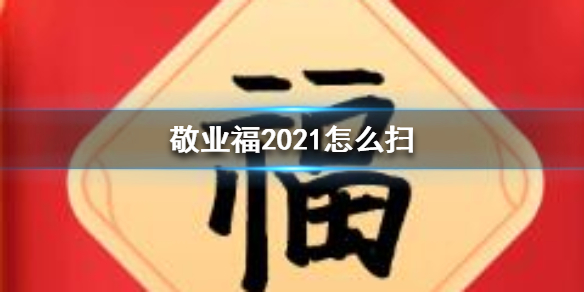 敬业福2021怎么扫 敬业福2021获得方法介绍
