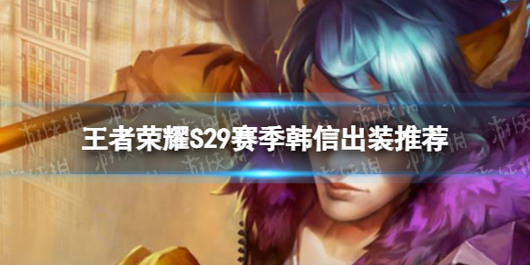 《王者荣耀》S29韩信怎么出装 S29赛季韩信出装推荐