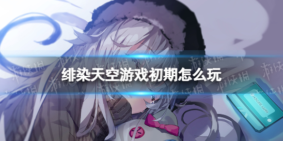 《绯染天空》游戏初期怎么玩 红烧天堂前期攻略